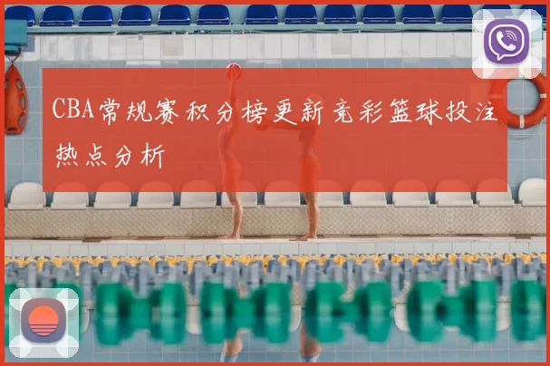 CBA常规赛积分榜更新竞彩篮球投注热点分析