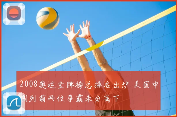 2008奥运金牌榜总排名出炉 美国中国列前两位争霸未分高下