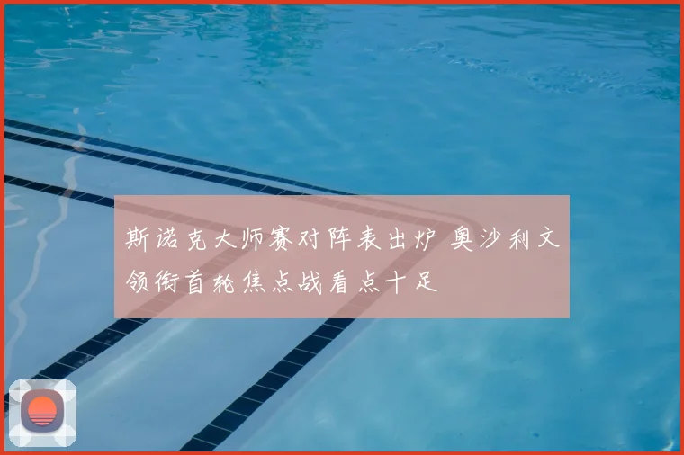 斯诺克大师赛对阵表出炉 奥沙利文领衔首轮焦点战看点十足
