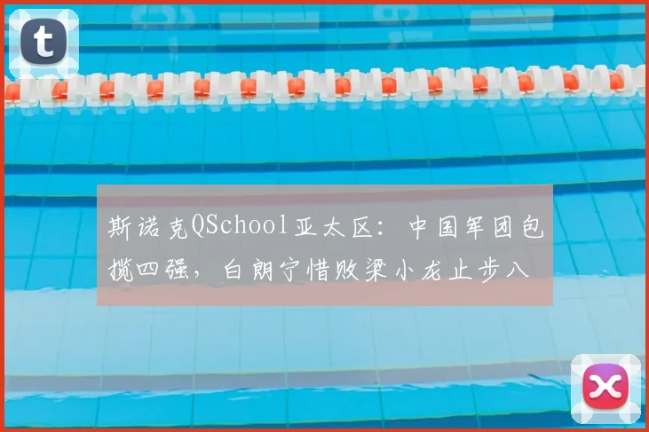 斯诺克QSchool亚太区:中国军团包揽四强,白朗宁惜败梁小龙止步八强