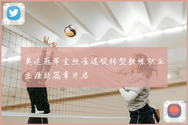 奥运冠军金丝雀退役转型教练职业生涯新篇章开启