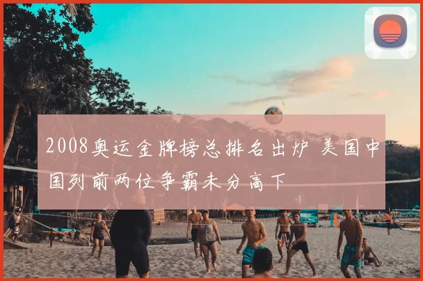 2008奥运金牌榜总排名出炉 美国中国列前两位争霸未分高下